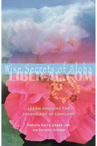 Wise Secrets of Aloha: Learn and Live the Sacred Art of Lomilomi
