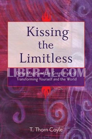Kissing the Limitless: Deep Magic and the Great Work of Transforming Yourself and the World