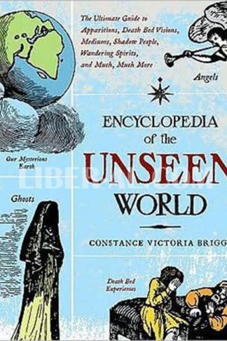 Encyclopedia of the Unseen World: The Ultimate Guide to Apparitions, Death Bed Visions, Mediums, Shadow People, Wandering Spirits, and Much, Much More