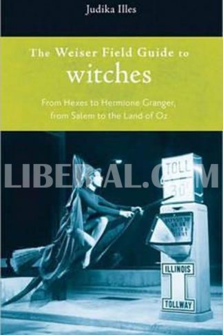 Weiser Field Guide to Witches: From Hexes to Hermione Granger, from Salem to the Land of Oz