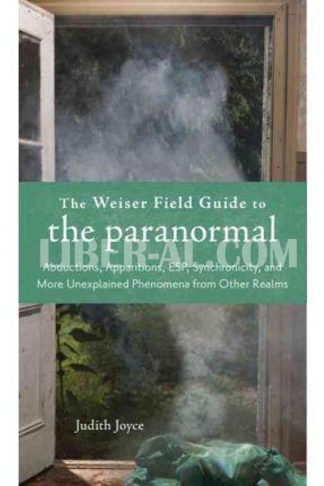 Weiser Field Guide to the Paranormal: Abductions, Apparitions, Esp, Synchornicity, and More Unexplained Phenomena from Other Realms