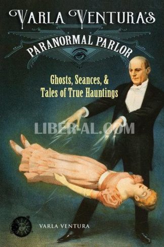 Varla Ventura's Paranormal Parlor: Ghosts, Seances, and Tales of True Hauntings