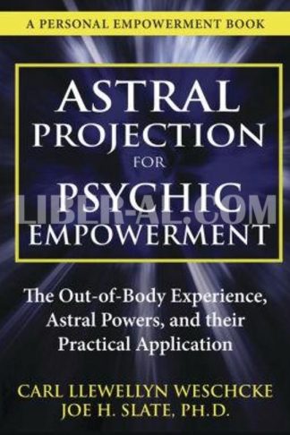 Astral Projection for Psychic Empowerment: The Out-Of-Body Experience, Astral Powers, and Their Practical Application