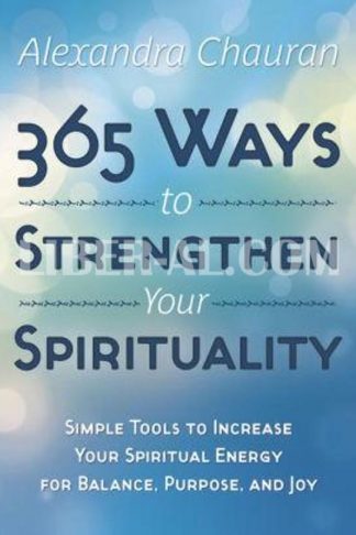 365 Ways to Strengthen Your Spirituality: Simple Ways to Connect with the Divine