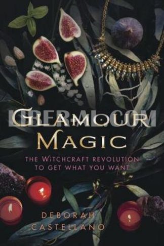 Glamour Magic: The Witchcraft Revolution to Get What You Want