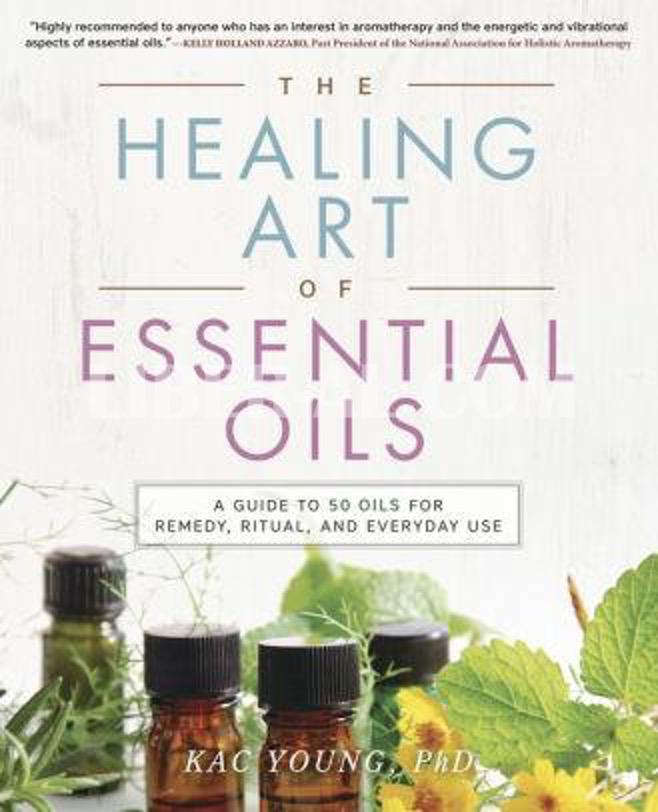 The Healing Art of Essential Oils: A Guide to 50 Oils for Remedy ...
