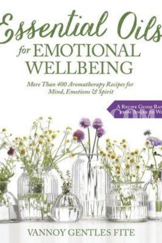 Essential Oils for Emotional Wellbeing: More Than 400 Aromatherapy Recipes for Mind, Emotions & Spirit