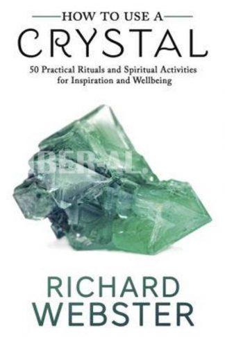 How to Use a Crystal: 50 Practical Rituals and Spiritual Activities for Inspiration and Well-Being