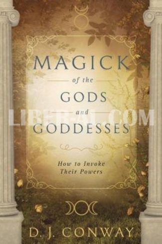 Magick of the Gods and Goddesses: How to Invoke Their Powers