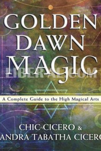 Golden Dawn Magic: A Complete Guide to the High Magical Arts