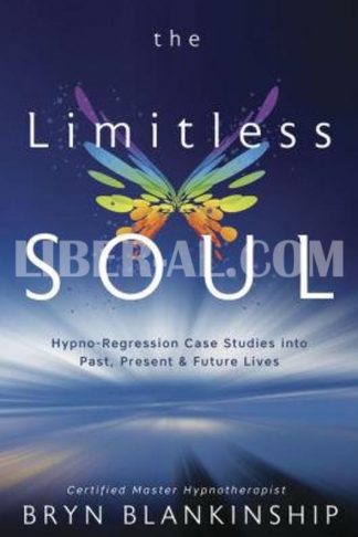 The Limitless Soul: Hypno-Regression Case Studies Into Past, Present, and Future Lives