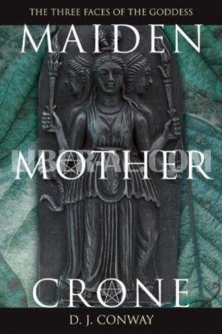 Maiden, Mother, Crone: The Myth & Reality of the Triple Goddess the Myth & Reality of the Triple Goddess