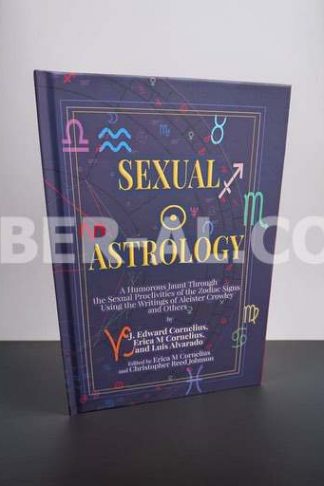 Sexual Astrology: A Humorous Jaunt Through the Sexual Proclivities of the Zodiac Signs Using the Writings of Aleister Crowley and Others (Signed Limited Edition)